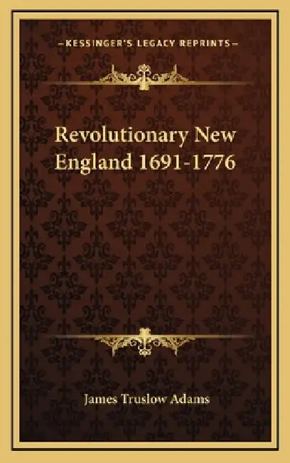 Revolutionary New England 1691-1776 by James Truslow Adams