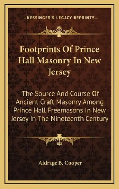 Footprints Of Prince Hall Masonry In New Jersey: The Source And Course Of Ancient Craft Masonry Among Prince Hall Freemasons In New Jersey In The Nine by Aldrage B. Cooper
