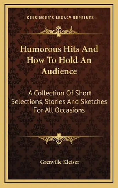 Humorous Hits And How To Hold An Audience: A Collection Of Short Selections, Stories And Sketches For All Occasions by Grenville Kleiser