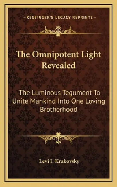 The Omnipotent Light Revealed: The Luminous Tegument To Unite Mankind Into One Loving Brotherhood by Levi I. Krakovsky