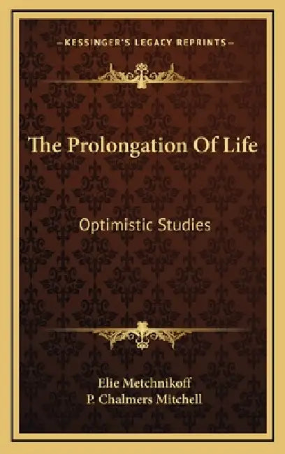 The Prolongation Of Life: Optimistic Studies by Elie Metchnikoff, P. Chalmers Mitchell