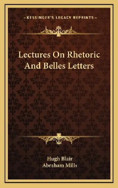 Lectures On Rhetoric And Belles Letters by Hugh Blair, Abraham Mills