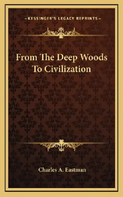 From The Deep Woods To Civilization by Charles A. Eastman
