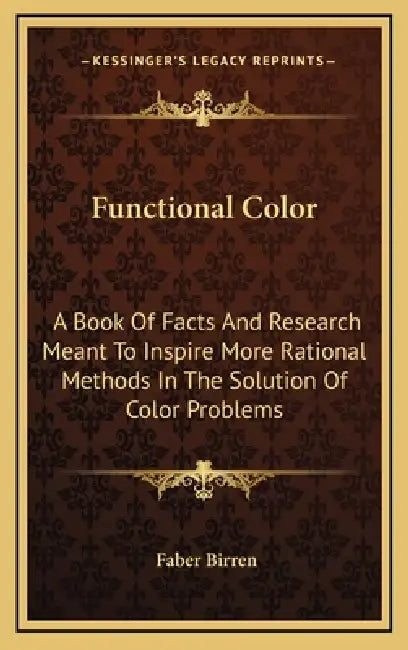 Functional Color: A Book Of Facts And Research Meant To Inspire More Rational Methods In The Solution Of Color Problems by Faber Birren