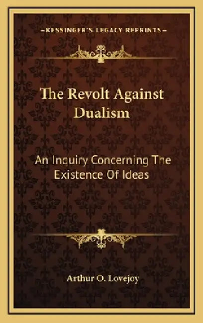 The Revolt Against Dualism: An Inquiry Concerning The Existence Of Ideas by Arthur O. Lovejoy