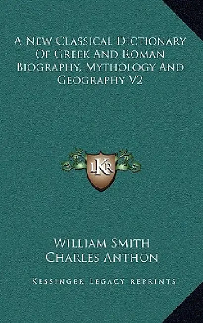 A New Classical Dictionary Of Greek And Roman Biography, Mythology And Geography V2 by William Smith, Charles Anthon