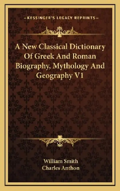 A New Classical Dictionary Of Greek And Roman Biography, Mythology And Geography V1 by William Smith, Charles Anthon