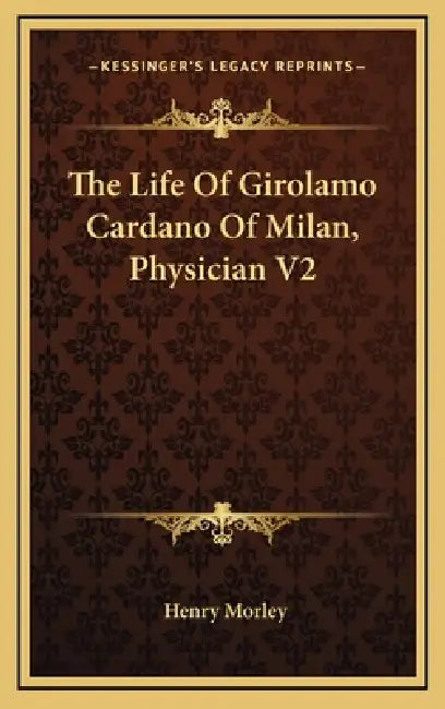 The Life Of Girolamo Cardano Of Milan, Physician V2 by Henry Morley