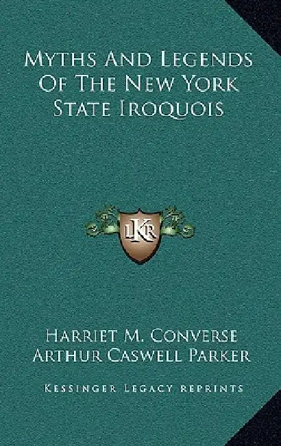 Myths and Legends of the New York State Iroquois by Harriet M. Converse, Arthur Caswell Parker