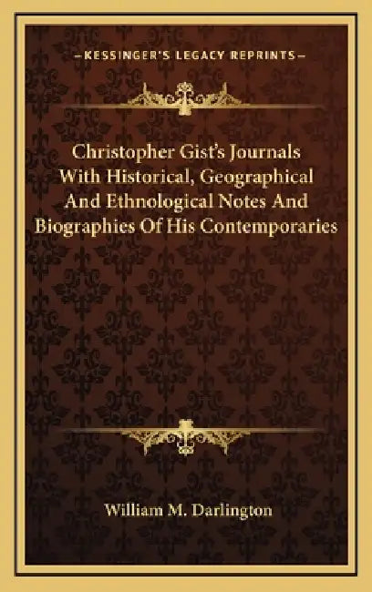 Christopher Gist's Journals With Historical, Geographical And Ethnological Notes And Biographies Of His Contemporaries by William M. Darlington