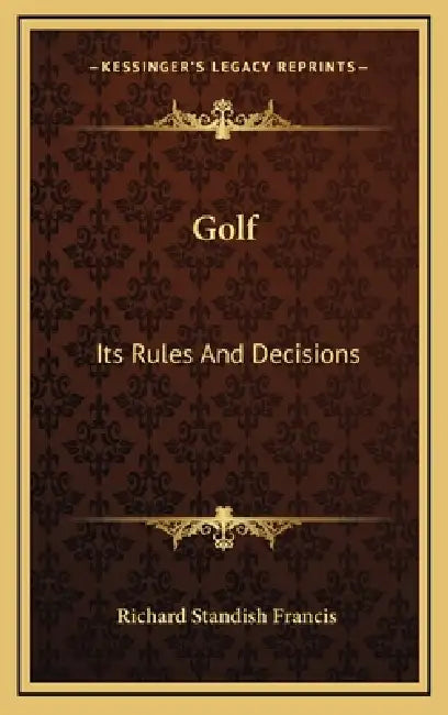 Golf: Its Rules And Decisions by Richard Standish Francis
