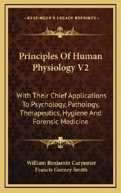Principles Of Human Physiology V2: With Their Chief Applications To Psychology, Pathology, Therapeutics, Hygiene And Forensic Medicine by William Benjamin Carpenter, Francis Gurney Smith