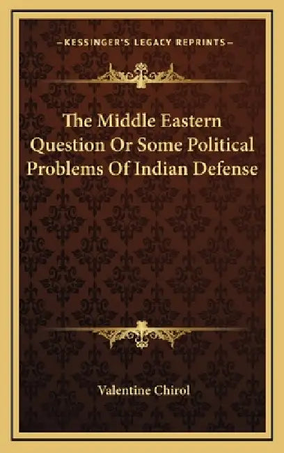 The Middle Eastern Question Or Some Political Problems Of Indian Defense by Valentine Chirol