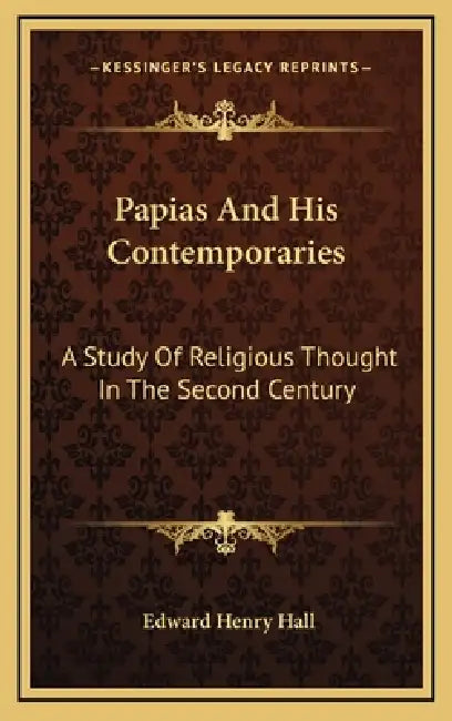 Papias And His Contemporaries: A Study Of Religious Thought In The Second Century by Edward Henry Hall