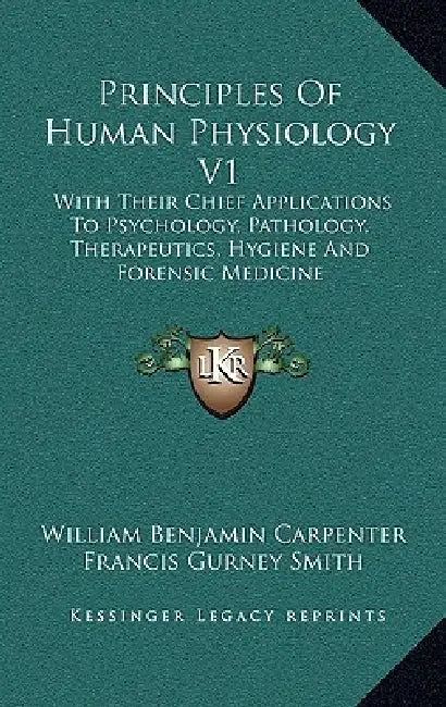 Principles Of Human Physiology V1: With Their Chief Applications To Psychology, Pathology, Therapeutics, Hygiene And Forensic Medicine by William Benjamin Carpenter, Francis Gurney Smith