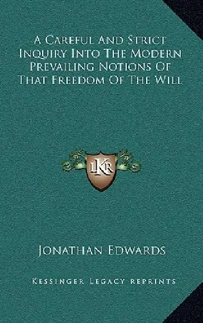 A Careful And Strict Inquiry Into The Modern Prevailing Notions Of That Freedom Of The Will by Jonathan Edwards