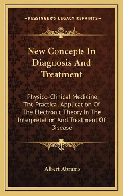 New Concepts In Diagnosis And Treatment: Physico-Clinical Medicine, The Practical Application Of The Electronic Theory In The Interpretation And Treat by Albert Abrams