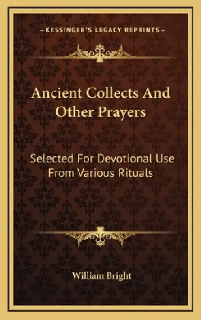 Ancient Collects And Other Prayers: Selected For Devotional Use From Various Rituals by William Bright