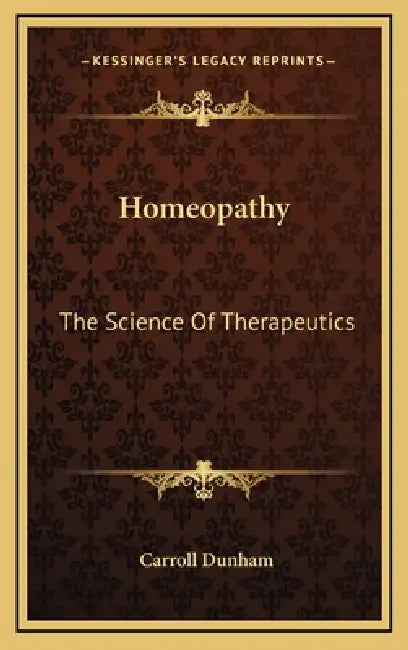 Homeopathy: The Science Of Therapeutics by Carroll Dunham