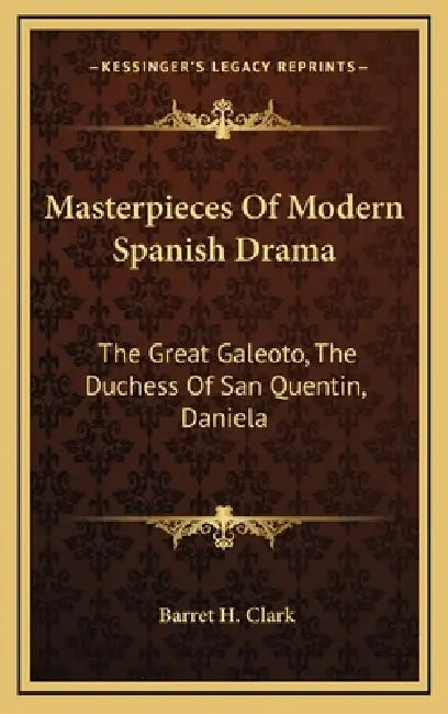 Masterpieces Of Modern Spanish Drama: The Great Galeoto, The Duchess Of San Quentin, Daniela by Barret H. Clark