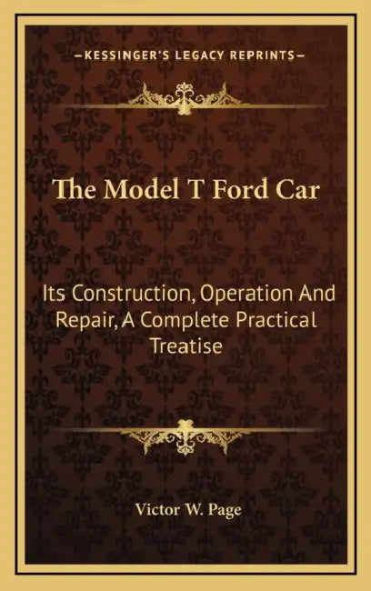 The Model T Ford Car: Its Construction, Operation And Repair, A Complete Practical Treatise by Victor W. Page