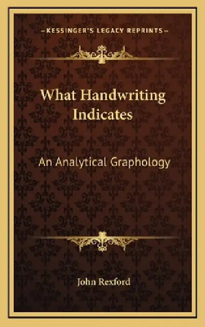 What Handwriting Indicates: An Analytical Graphology by John Rexford