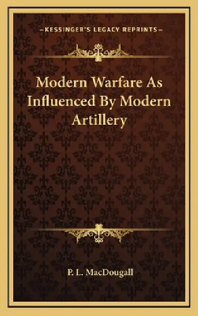 Modern Warfare As Influenced By Modern Artillery by P. L. Macdougall