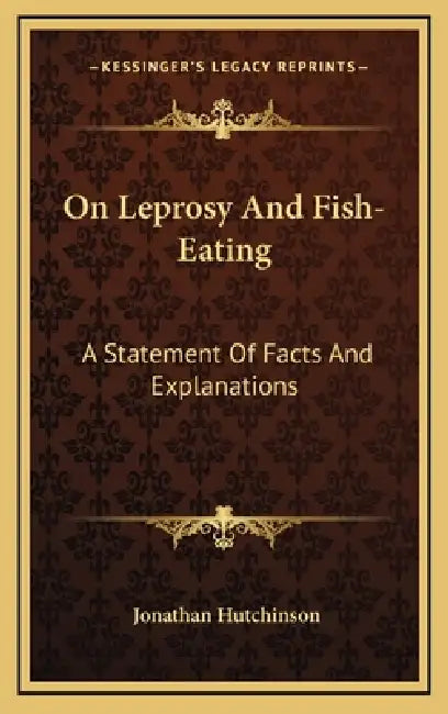On Leprosy And Fish-Eating: A Statement Of Facts And Explanations by Jonathan Hutchinson