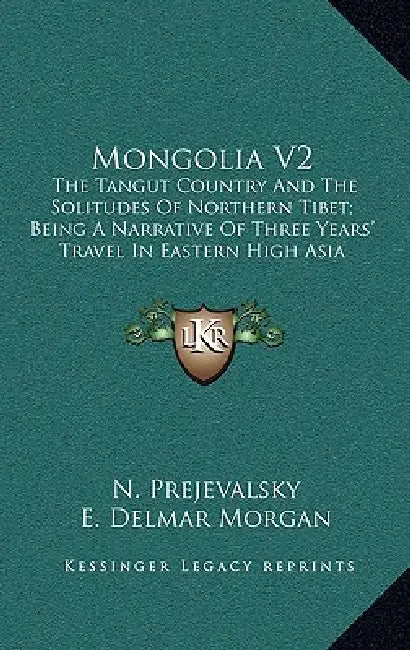 Mongolia V2: The Tangut Country And The Solitudes Of Northern Tibet; Being A Narrative Of Three Years' Travel In Eastern High Asia by N. Prejevalsky, E. Delmar Morgan