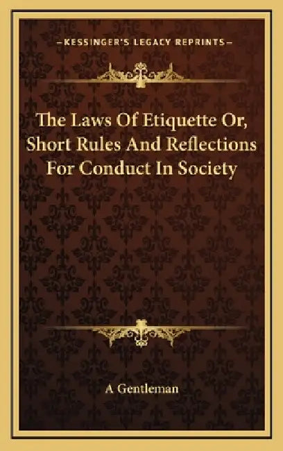 The Laws Of Etiquette Or, Short Rules And Reflections For Conduct In Society by A Gentleman