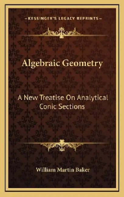 Algebraic Geometry: A New Treatise On Analytical Conic Sections by William Martin Baker