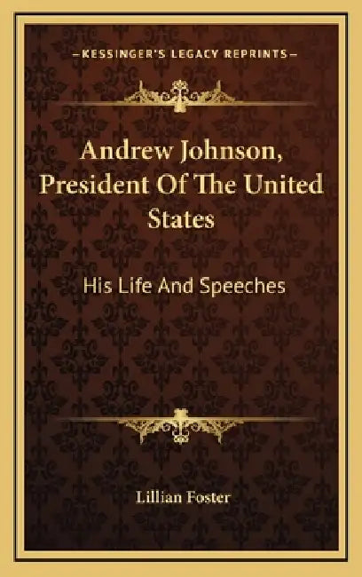 Andrew Johnson, President Of The United States: His Life And Speeches by Lillian Foster