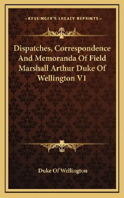 Dispatches, Correspondence And Memoranda Of Field Marshall Arthur Duke Of Wellington V1 by Duke Of Wellington