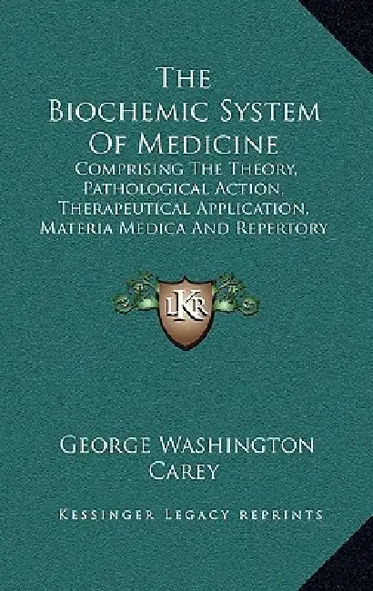 The Biochemic System Of Medicine: Comprising The Theory, Pathological Action, Therapeutical Application, Materia Medica And Repertory Of Schuessler's by George Washington Carey