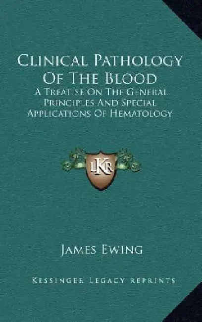Clinical Pathology Of The Blood: A Treatise On The General Principles And Special Applications Of Hematology by James Ewing