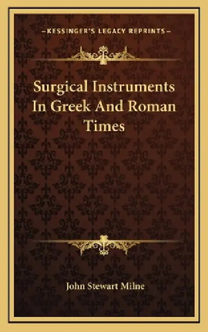 Surgical Instruments In Greek And Roman Times by John Stewart Milne
