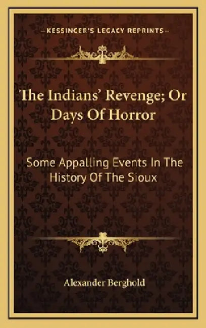 The Indians' Revenge; Or Days Of Horror: Some Appalling Events In The History Of The Sioux by Alexander Berghold