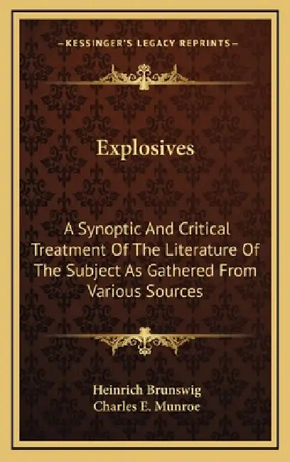 Explosives: A Synoptic And Critical Treatment Of The Literature Of The Subject As Gathered From Various Sources by Heinrich Brunswig, Charles E. Munroe
