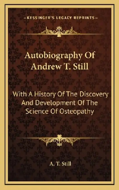 Autobiography Of Andrew T. Still: With A History Of The Discovery And Development Of The Science Of Osteopathy by A. T. Still