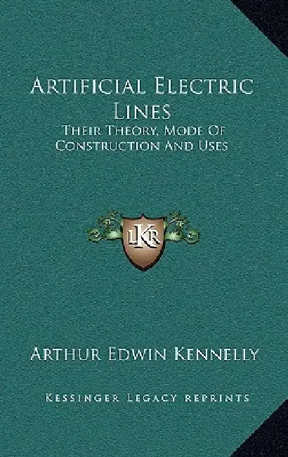 Artificial Electric Lines: Their Theory, Mode Of Construction And Uses by Arthur Edwin Kennelly