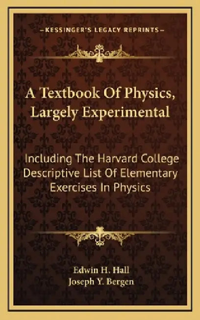 A Textbook Of Physics, Largely Experimental: Including The Harvard College Descriptive List Of Elementary Exercises In Physics by Edwin H. Hall, Joseph Y. Bergen