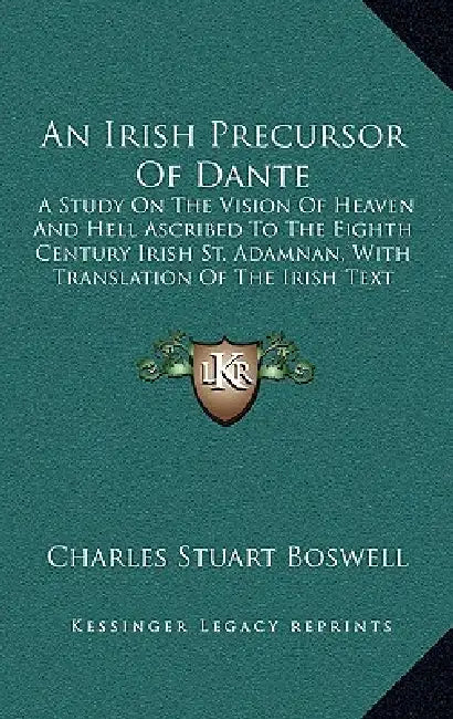 An Irish Precursor Of Dante: A Study On The Vision Of Heaven And Hell Ascribed To The Eighth Century Irish St. Adamnan, With Translation Of The Irish by Charles Stuart Boswell