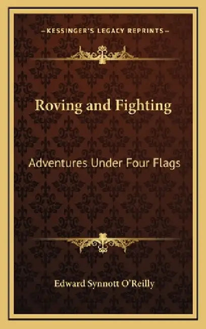 Roving and Fighting: Adventures Under Four Flags by Edward Synnott O'Reilly