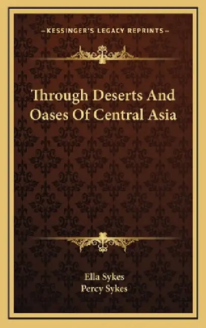 Through Deserts And Oases Of Central Asia by Ella Sykes, Percy Sykes