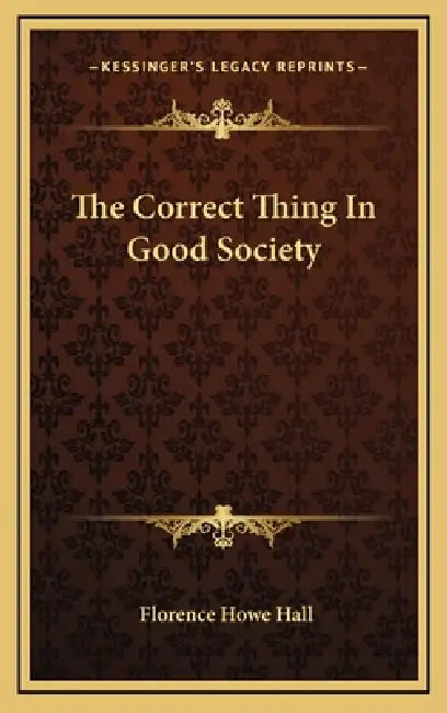 The Correct Thing In Good Society by Florence Howe Hall