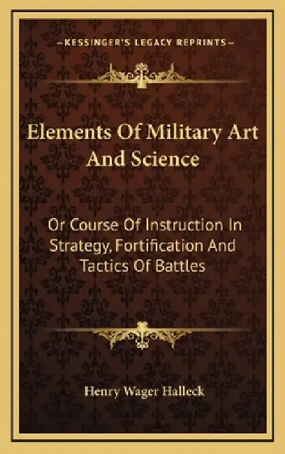Elements Of Military Art And Science: Or Course Of Instruction In Strategy, Fortification And Tactics Of Battles by Henry Wager Halleck