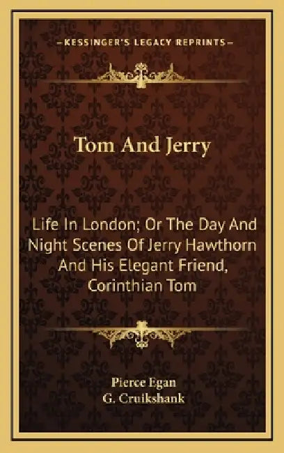 Tom And Jerry: Life In London; Or The Day And Night Scenes Of Jerry Hawthorn And His Elegant Friend, Corinthian Tom by Pierce Egan, G. Cruikshank