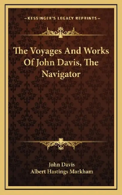 The Voyages And Works Of John Davis, The Navigator by John Davis, Albert Hastings Markham