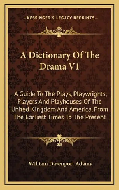 A Dictionary Of The Drama V1: A Guide To The Plays, Playwrights, Players And Playhouses Of The United Kingdom And America, From The Earliest Times T by William Davenport Adams