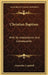 Christian Baptism: With Its Antecedents And Consequents by Alexander Campbell
